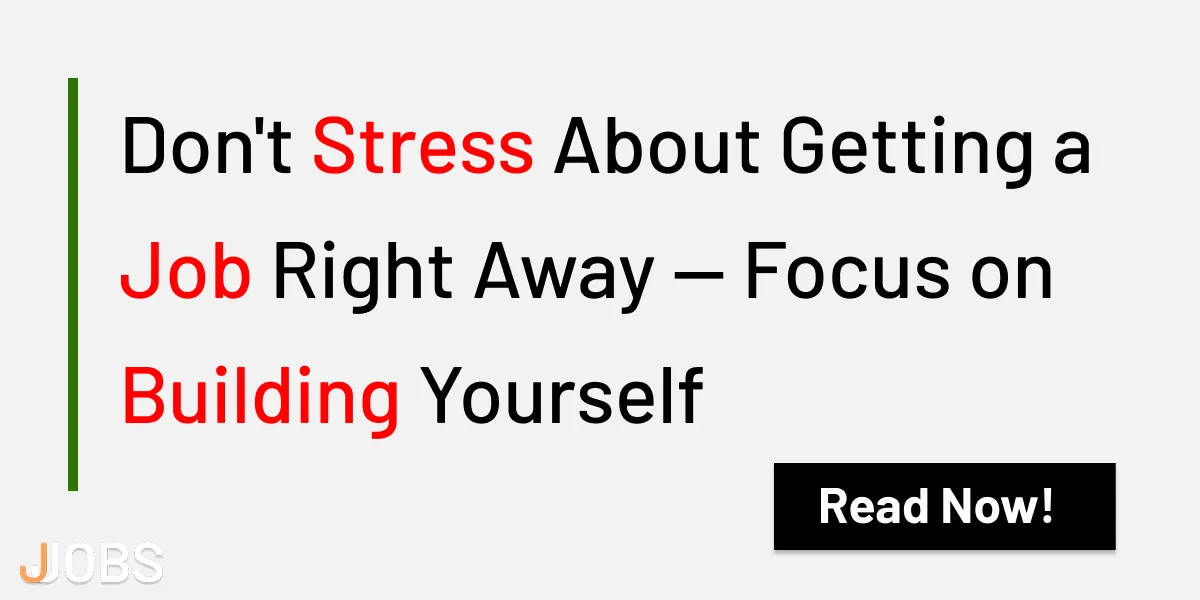 Don't Stress About Getting a Job Right Away — Focus on Building Yourself